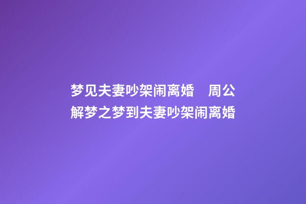 梦见夫妻吵架闹离婚　周公解梦之梦到夫妻吵架闹离婚